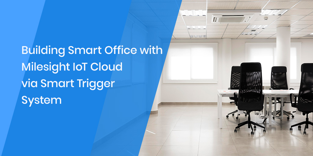 Building Smart Office with Milesight IoT Cloud via Smart Trigger System